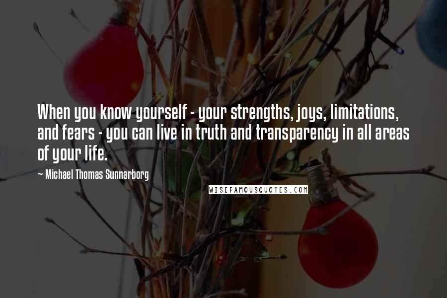 Michael Thomas Sunnarborg Quotes: When you know yourself - your strengths, joys, limitations, and fears - you can live in truth and transparency in all areas of your life.