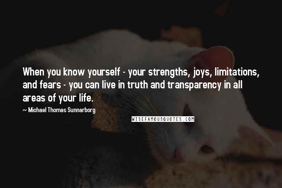 Michael Thomas Sunnarborg Quotes: When you know yourself - your strengths, joys, limitations, and fears - you can live in truth and transparency in all areas of your life.