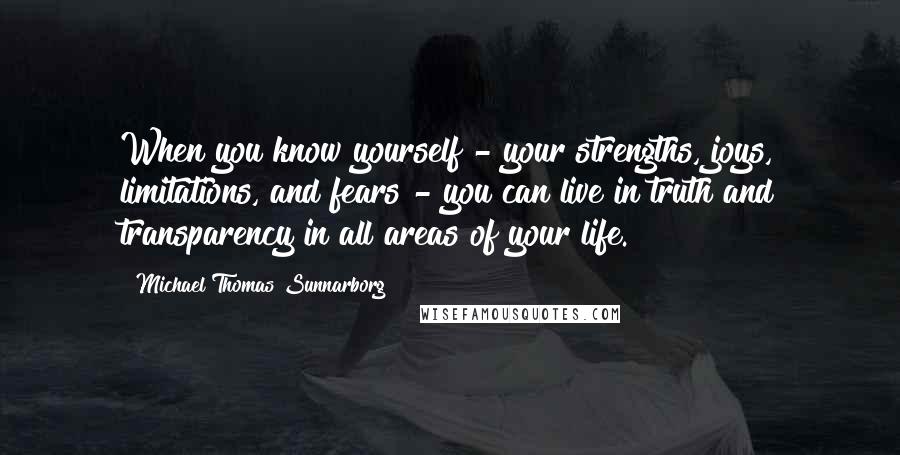 Michael Thomas Sunnarborg Quotes: When you know yourself - your strengths, joys, limitations, and fears - you can live in truth and transparency in all areas of your life.