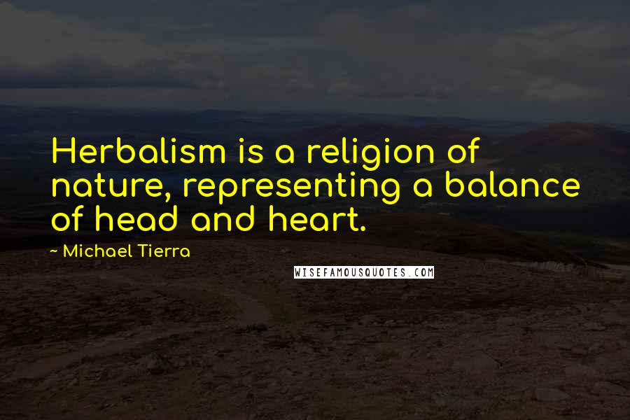 Michael Tierra Quotes: Herbalism is a religion of nature, representing a balance of head and heart.