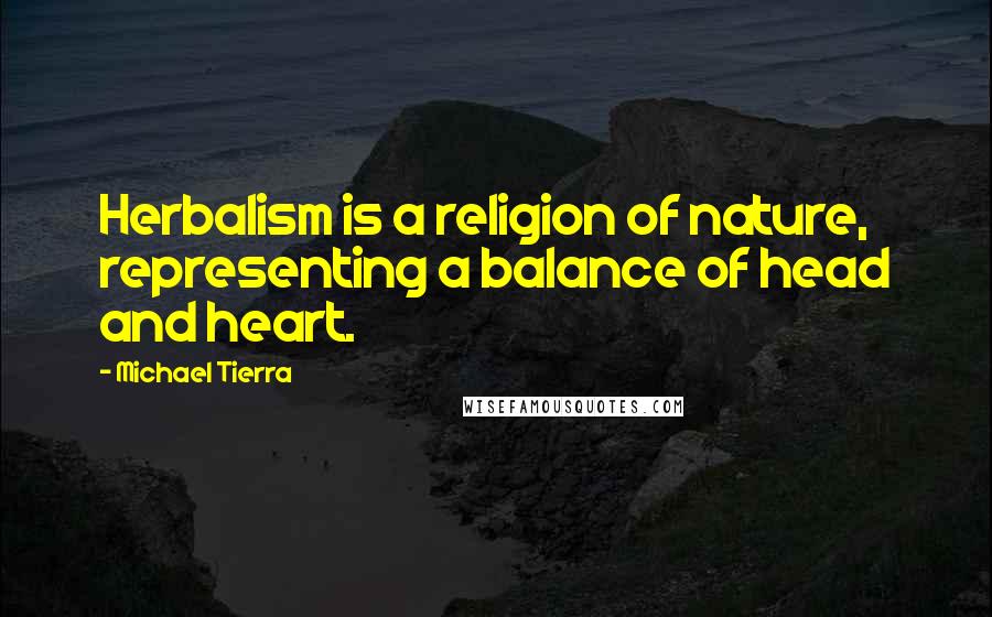 Michael Tierra Quotes: Herbalism is a religion of nature, representing a balance of head and heart.