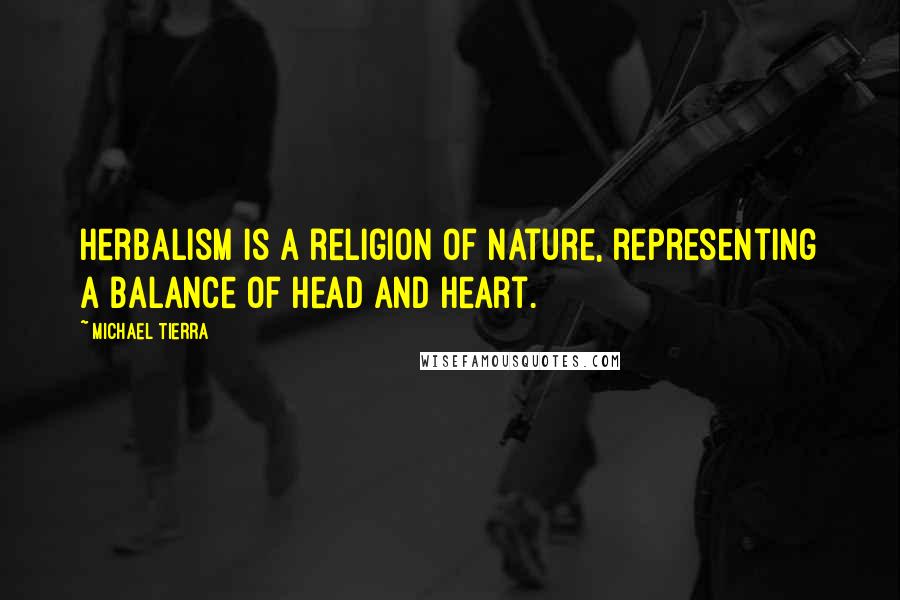 Michael Tierra Quotes: Herbalism is a religion of nature, representing a balance of head and heart.