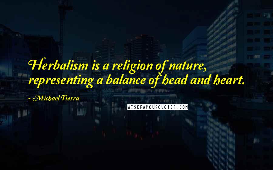Michael Tierra Quotes: Herbalism is a religion of nature, representing a balance of head and heart.