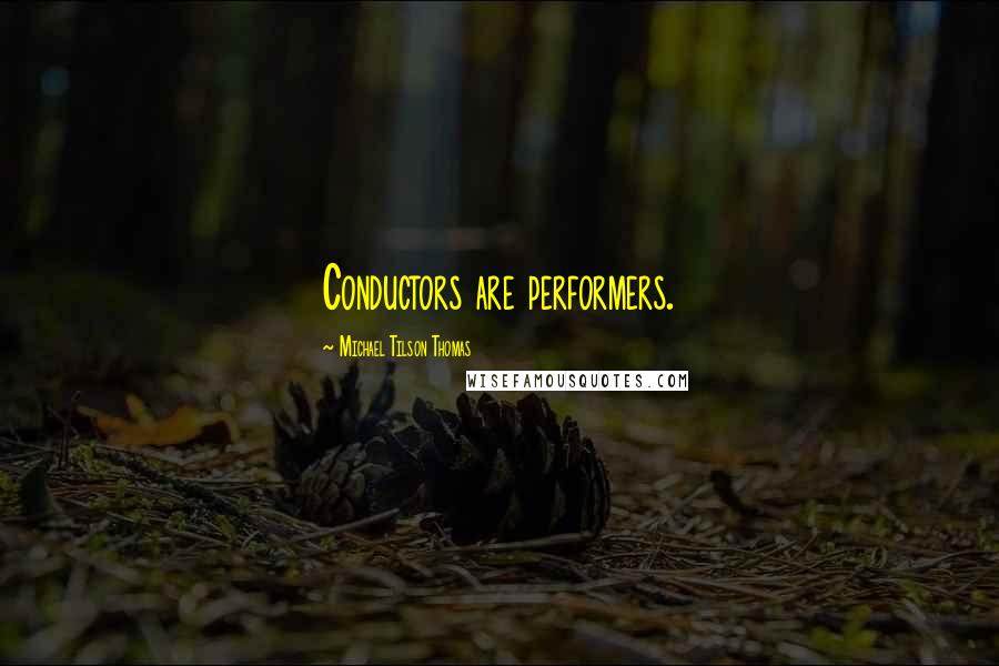 Michael Tilson Thomas Quotes: Conductors are performers.
