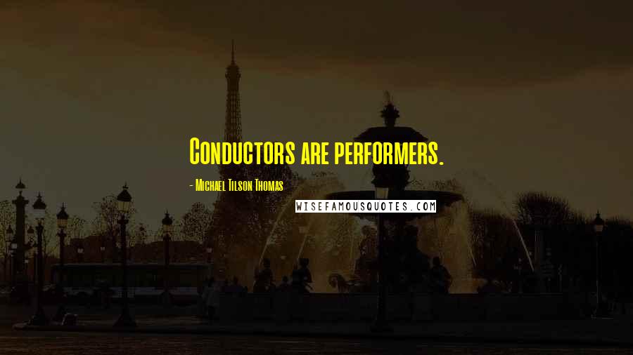 Michael Tilson Thomas Quotes: Conductors are performers.