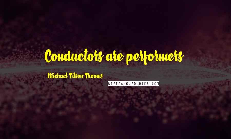 Michael Tilson Thomas Quotes: Conductors are performers.