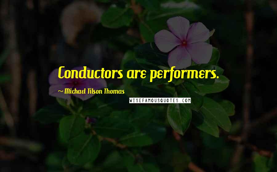 Michael Tilson Thomas Quotes: Conductors are performers.