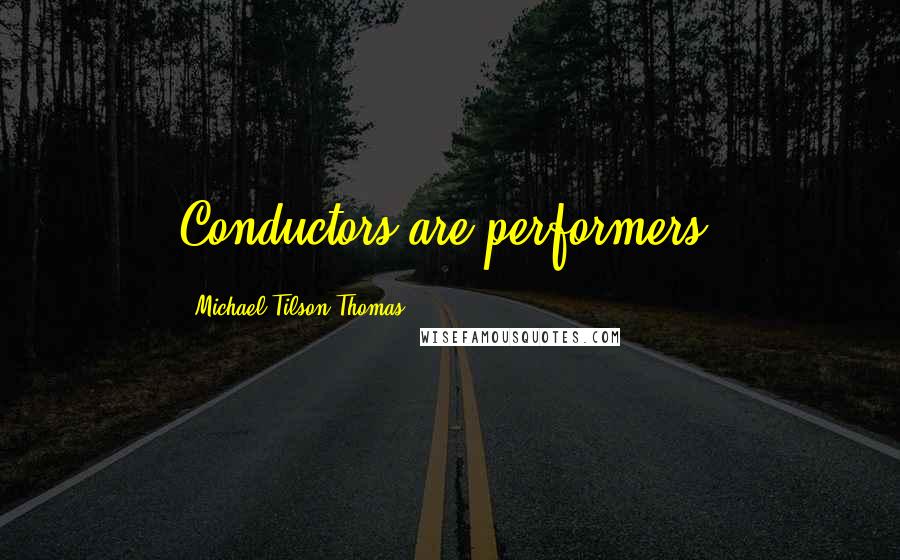 Michael Tilson Thomas Quotes: Conductors are performers.