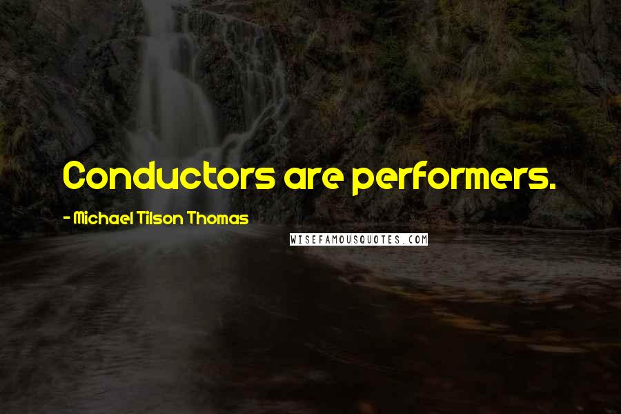 Michael Tilson Thomas Quotes: Conductors are performers.