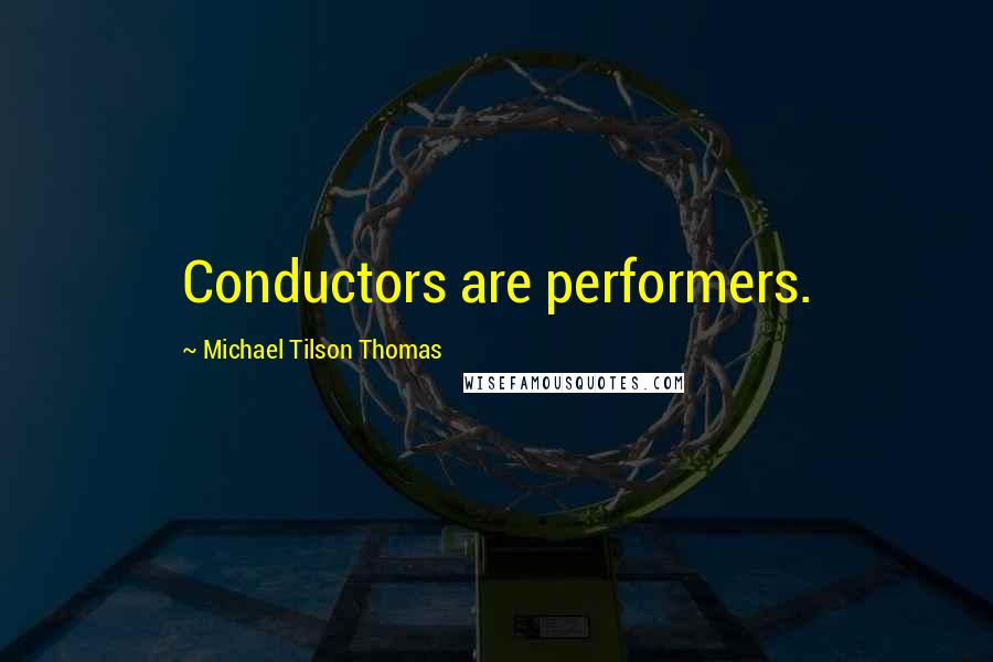 Michael Tilson Thomas Quotes: Conductors are performers.