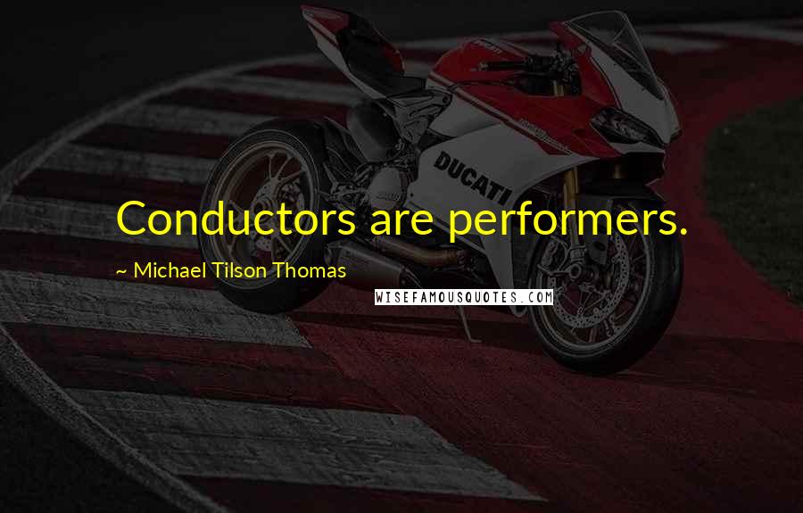 Michael Tilson Thomas Quotes: Conductors are performers.