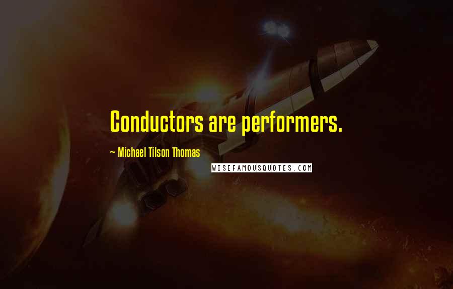 Michael Tilson Thomas Quotes: Conductors are performers.