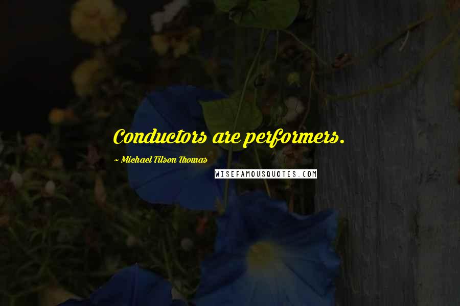 Michael Tilson Thomas Quotes: Conductors are performers.