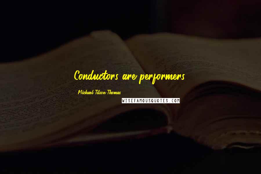 Michael Tilson Thomas Quotes: Conductors are performers.