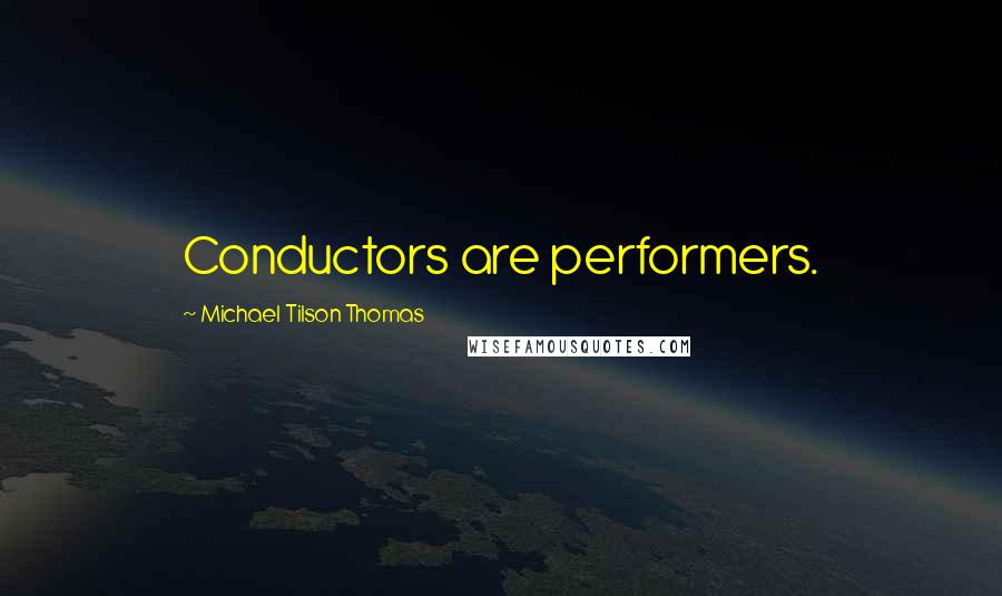 Michael Tilson Thomas Quotes: Conductors are performers.