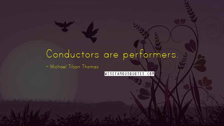 Michael Tilson Thomas Quotes: Conductors are performers.