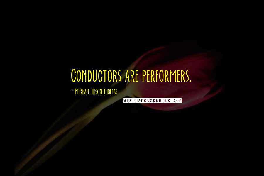 Michael Tilson Thomas Quotes: Conductors are performers.