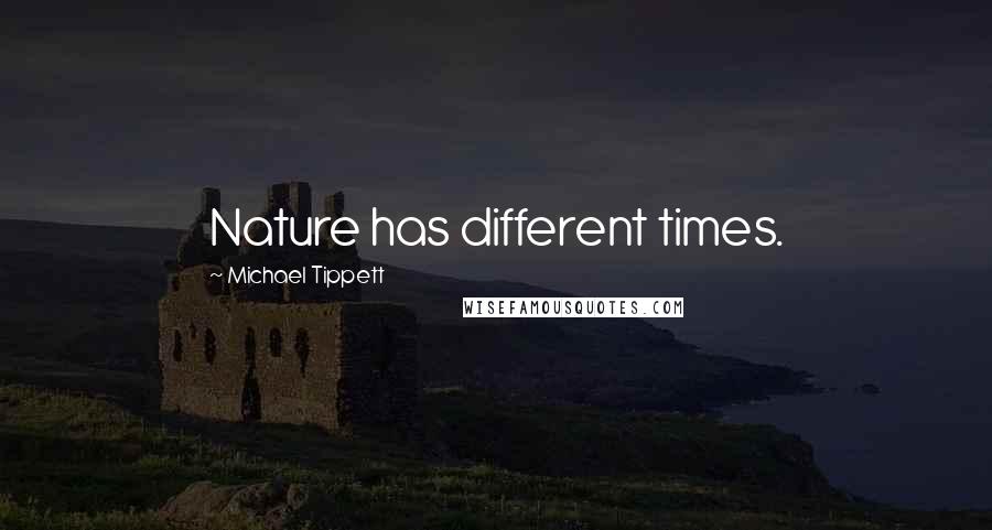 Michael Tippett Quotes: Nature has different times.
