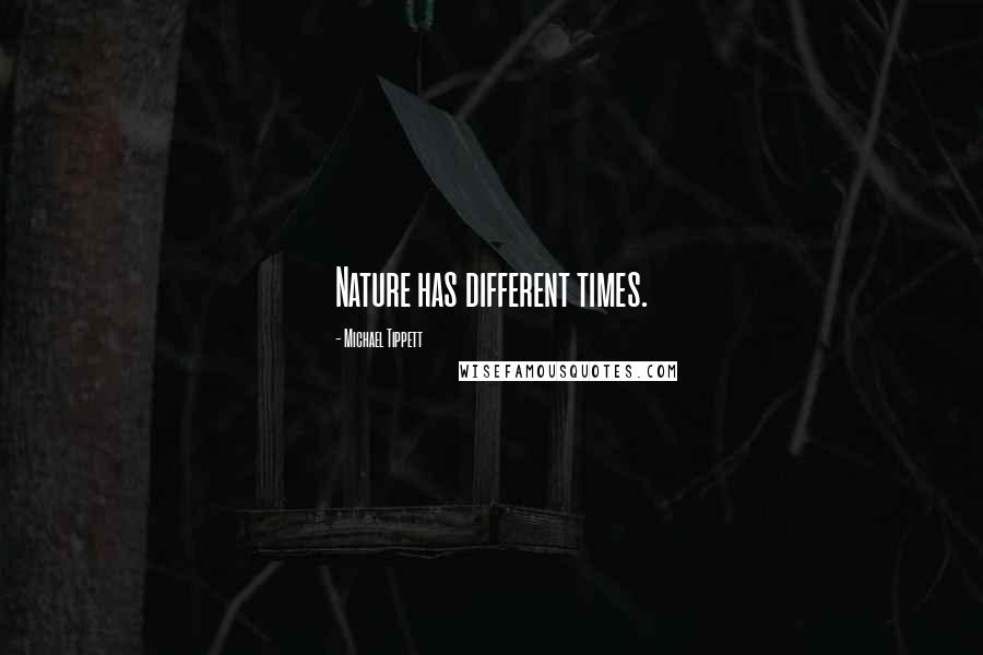 Michael Tippett Quotes: Nature has different times.
