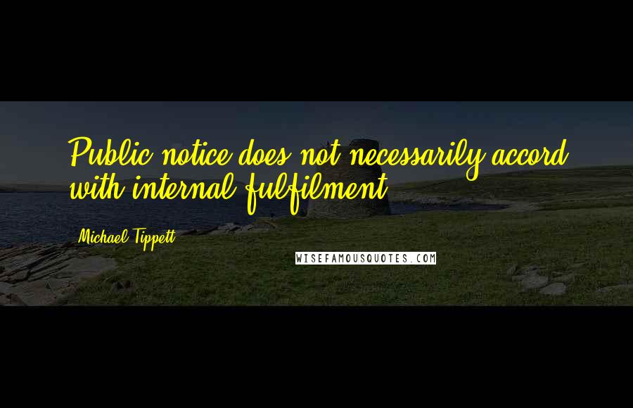 Michael Tippett Quotes: Public notice does not necessarily accord with internal fulfilment.