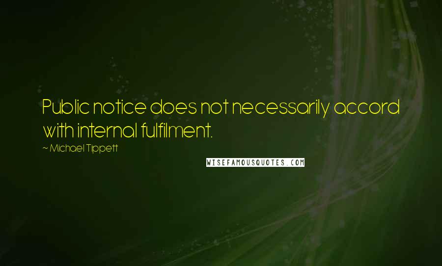 Michael Tippett Quotes: Public notice does not necessarily accord with internal fulfilment.