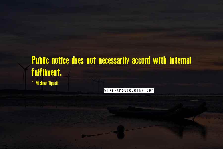 Michael Tippett Quotes: Public notice does not necessarily accord with internal fulfilment.