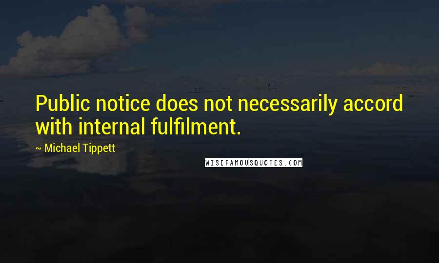 Michael Tippett Quotes: Public notice does not necessarily accord with internal fulfilment.