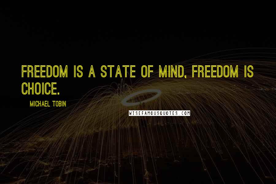 Michael Tobin Quotes: Freedom is a state of mind, freedom is choice.