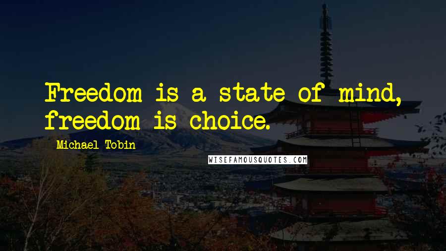 Michael Tobin Quotes: Freedom is a state of mind, freedom is choice.