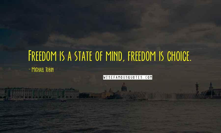 Michael Tobin Quotes: Freedom is a state of mind, freedom is choice.