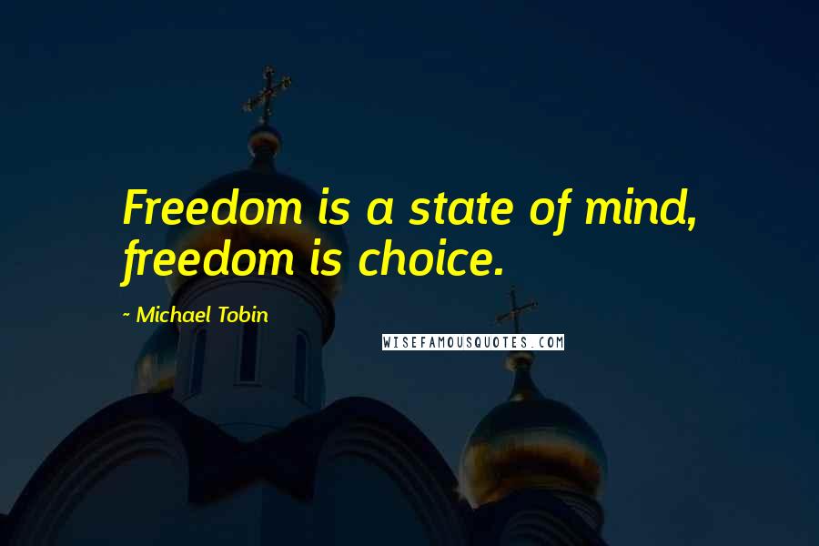 Michael Tobin Quotes: Freedom is a state of mind, freedom is choice.