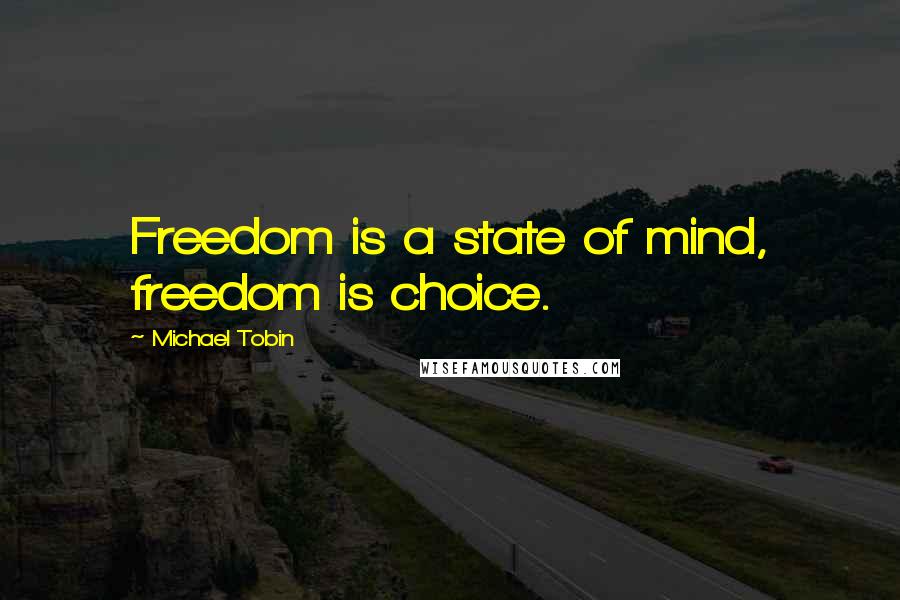 Michael Tobin Quotes: Freedom is a state of mind, freedom is choice.