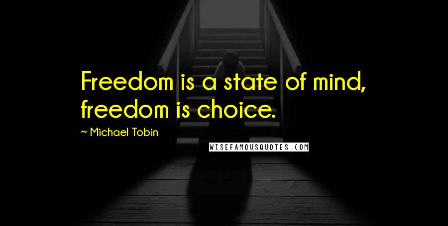 Michael Tobin Quotes: Freedom is a state of mind, freedom is choice.