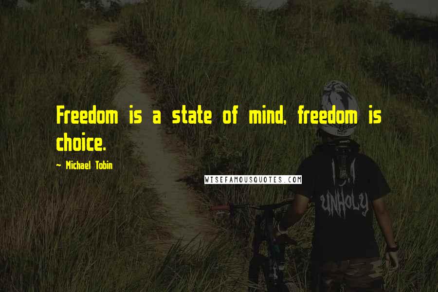 Michael Tobin Quotes: Freedom is a state of mind, freedom is choice.