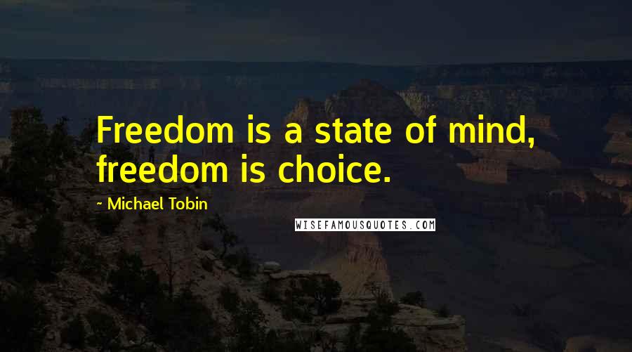 Michael Tobin Quotes: Freedom is a state of mind, freedom is choice.