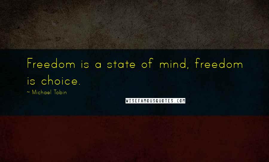 Michael Tobin Quotes: Freedom is a state of mind, freedom is choice.