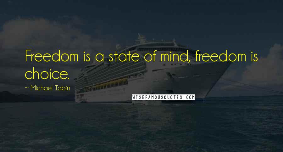 Michael Tobin Quotes: Freedom is a state of mind, freedom is choice.