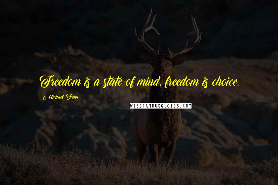 Michael Tobin Quotes: Freedom is a state of mind, freedom is choice.