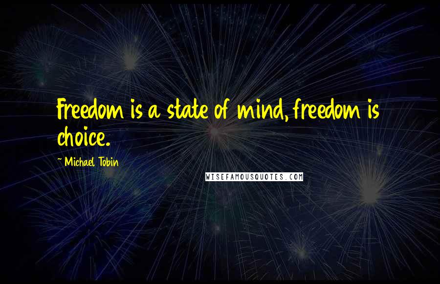 Michael Tobin Quotes: Freedom is a state of mind, freedom is choice.