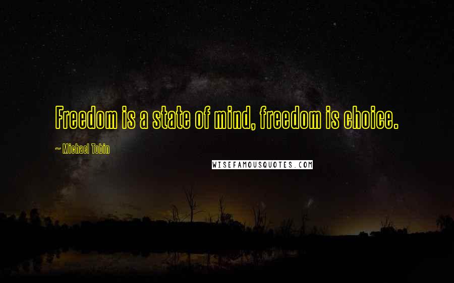 Michael Tobin Quotes: Freedom is a state of mind, freedom is choice.