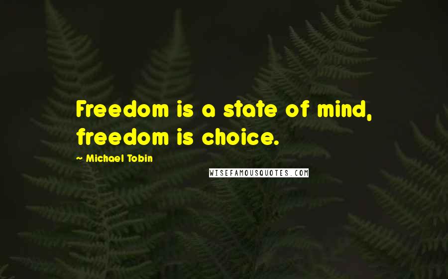 Michael Tobin Quotes: Freedom is a state of mind, freedom is choice.