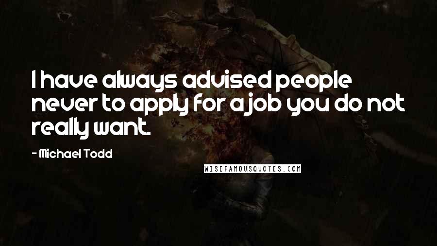 Michael Todd Quotes: I have always advised people never to apply for a job you do not really want.