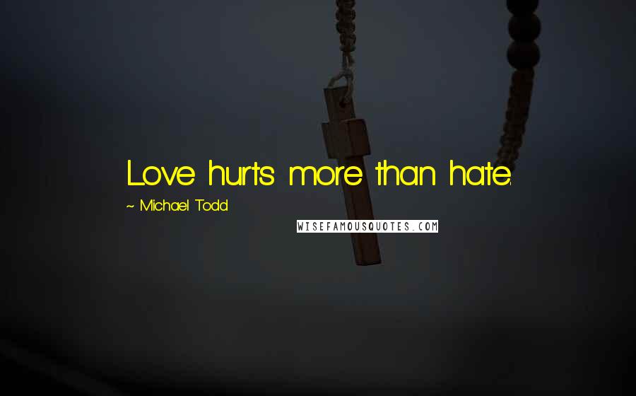 Michael Todd Quotes: Love hurts more than hate.