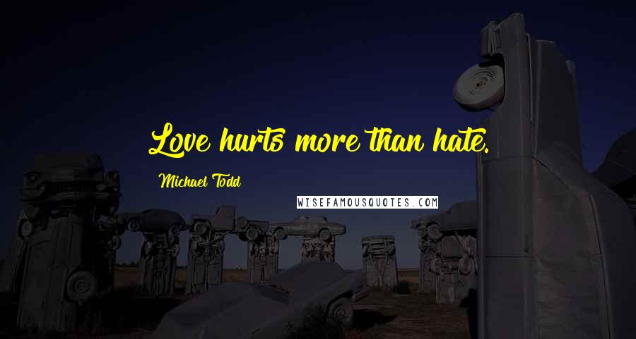 Michael Todd Quotes: Love hurts more than hate.
