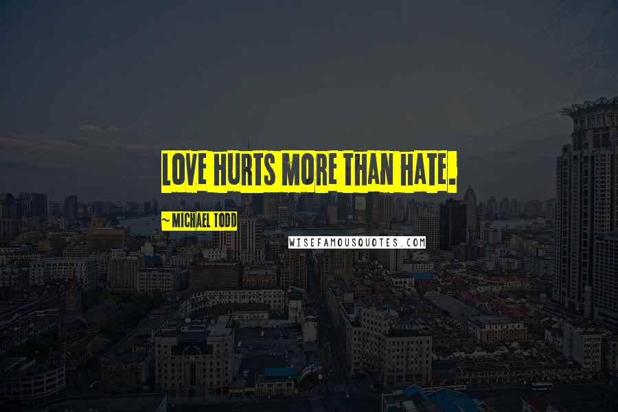 Michael Todd Quotes: Love hurts more than hate.