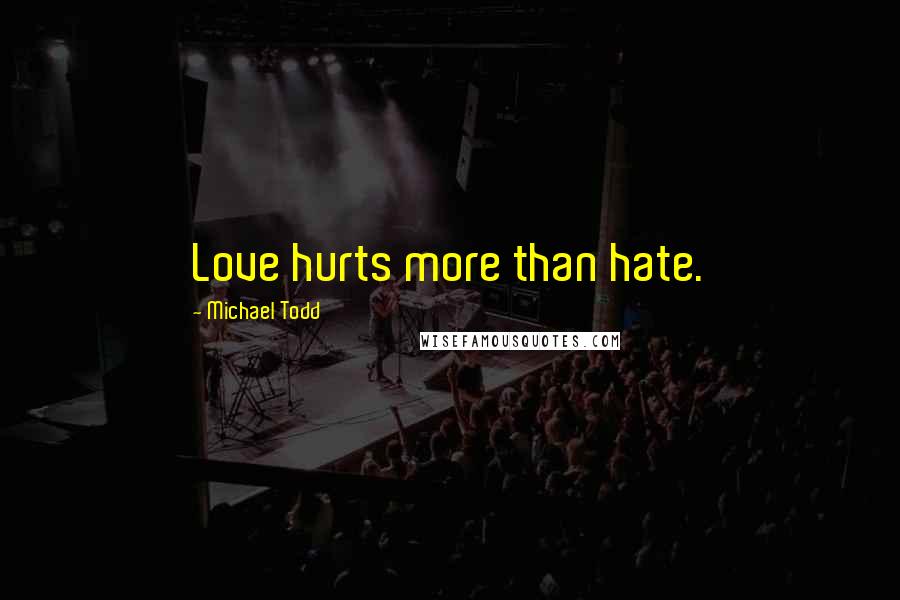 Michael Todd Quotes: Love hurts more than hate.