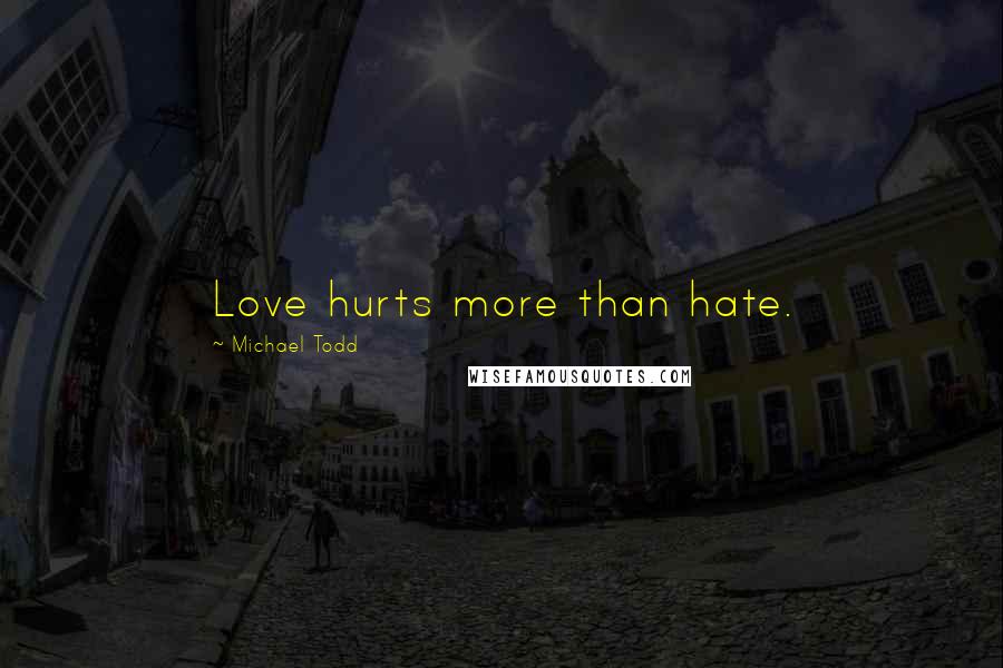 Michael Todd Quotes: Love hurts more than hate.
