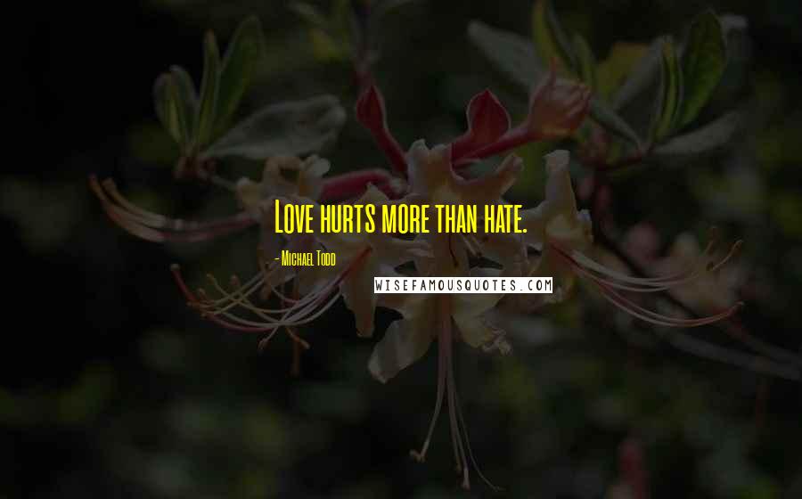 Michael Todd Quotes: Love hurts more than hate.