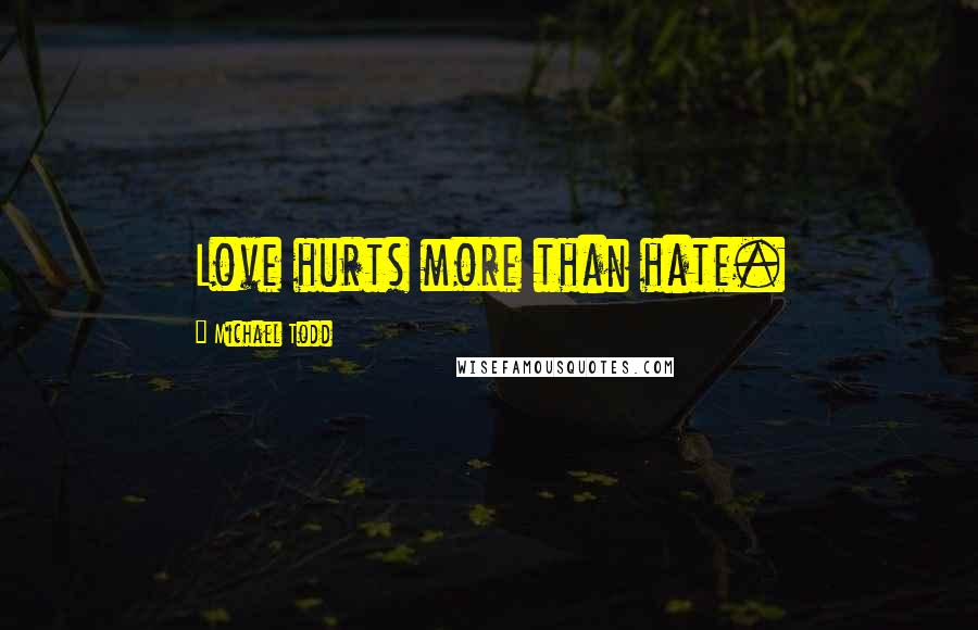 Michael Todd Quotes: Love hurts more than hate.