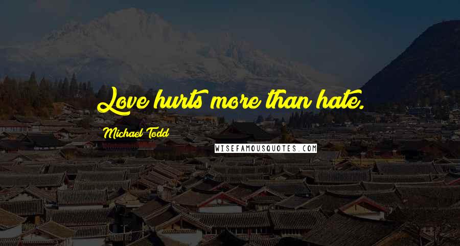 Michael Todd Quotes: Love hurts more than hate.